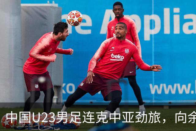 中国U23男足连克中亚劲旅，向余望、木塔力甫与张瑷晖联袂破门3-0完胜