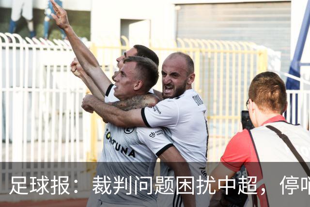 足球报：裁判问题困扰中超，停哨后到城市联赛执法经济利益更好